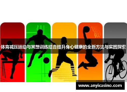 体育减压运动与冥想训练结合提升身心健康的全新方法与实践探索